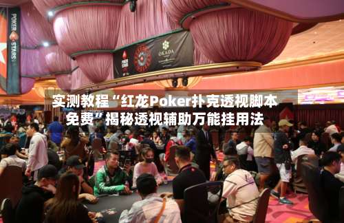实测教程“红龙Poker扑克透视脚本免费	”揭秘透视辅助万能挂用法-第1张图片