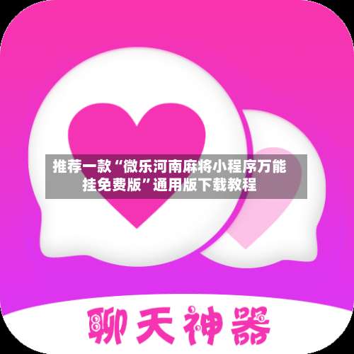 推荐一款“微乐河南麻将小程序万能挂免费版	”通用版下载教程-第1张图片