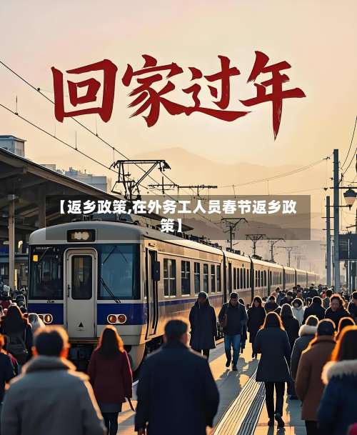 【返乡政策,在外务工人员春节返乡政策】-第1张图片