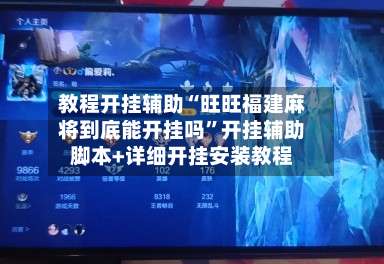 教程开挂辅助“旺旺福建麻将到底能开挂吗	”开挂辅助脚本+详细开挂安装教程-第1张图片