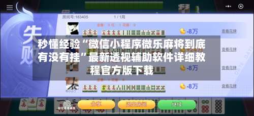 秒懂经验“微信小程序微乐麻将到底有没有挂	”最新透视辅助软件详细教程官方版下载-第1张图片