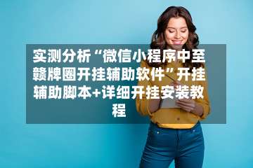 实测分析“微信小程序中至赣牌圈开挂辅助软件”开挂辅助脚本+详细开挂安装教程-第1张图片