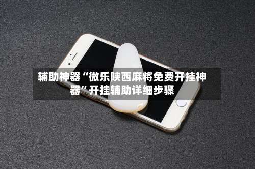 辅助神器“微乐陕西麻将免费开挂神器”开挂辅助详细步骤-第1张图片