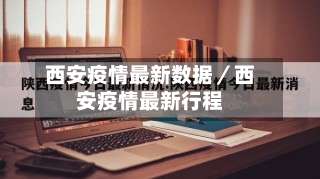 西安疫情最新数据／西安疫情最新行程-第2张图片