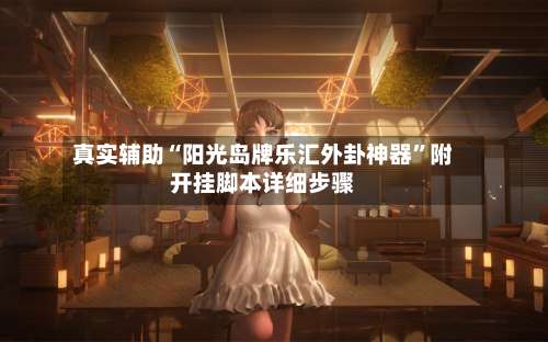 真实辅助“阳光岛牌乐汇外卦神器	”附开挂脚本详细步骤-第1张图片