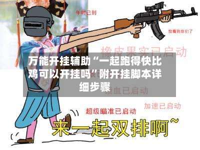 万能开挂辅助“一起跑得快比鸡可以开挂吗	”附开挂脚本详细步骤-第1张图片