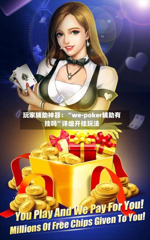 玩家辅助神器：“we-poker辅助有挂吗”详细开挂玩法-第1张图片