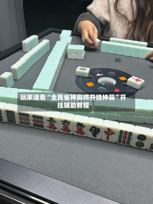 玩家速看“全民雀神麻将开挂神器	”开挂辅助教程-第3张图片