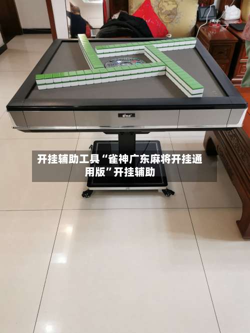 开挂辅助工具“雀神广东麻将开挂通用版”开挂辅助-第2张图片