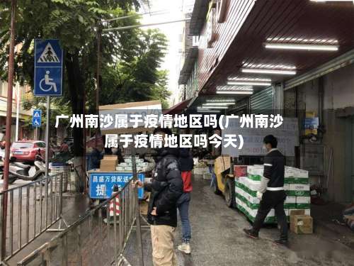 广州南沙属于疫情地区吗(广州南沙属于疫情地区吗今天)-第1张图片