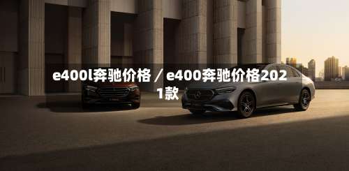 e400l奔驰价格／e400奔驰价格2021款-第1张图片