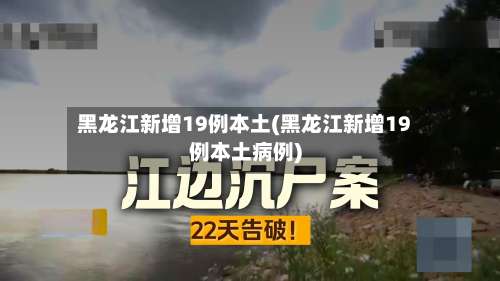 黑龙江新增19例本土(黑龙江新增19例本土病例)-第1张图片