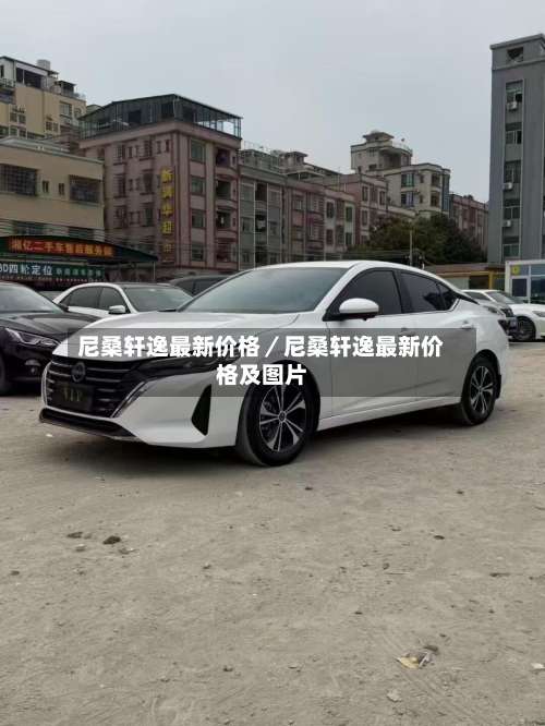 尼桑轩逸最新价格／尼桑轩逸最新价格及图片-第1张图片