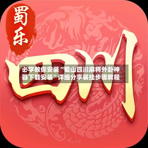 必学教你安装“蜀山四川麻将外卦神器下载安装	”详细分享装挂步骤教程-第2张图片