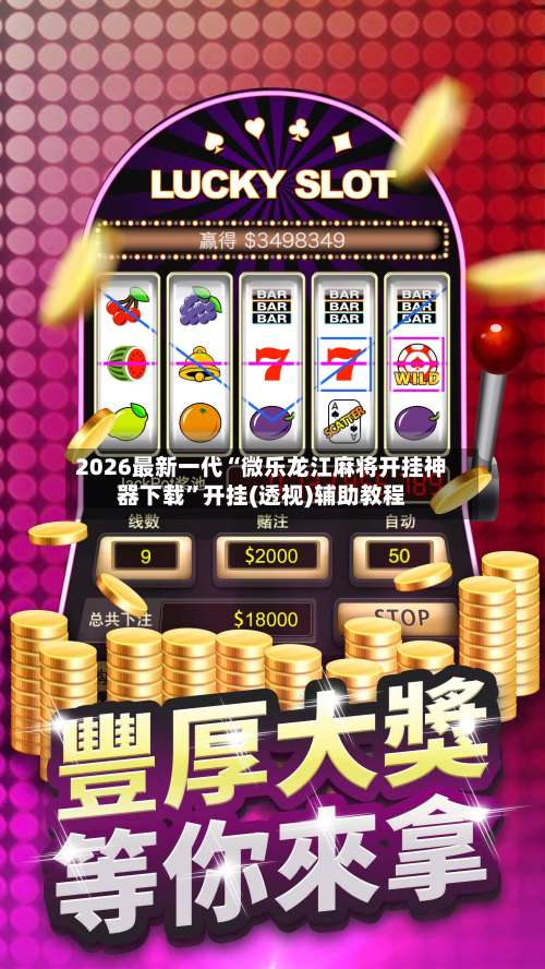 2026最新一代“微乐龙江麻将开挂神器下载	”开挂(透视)辅助教程-第2张图片