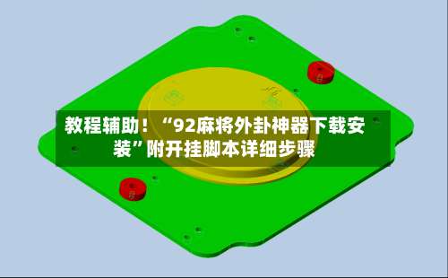 教程辅助！“92麻将外卦神器下载安装	”附开挂脚本详细步骤-第2张图片
