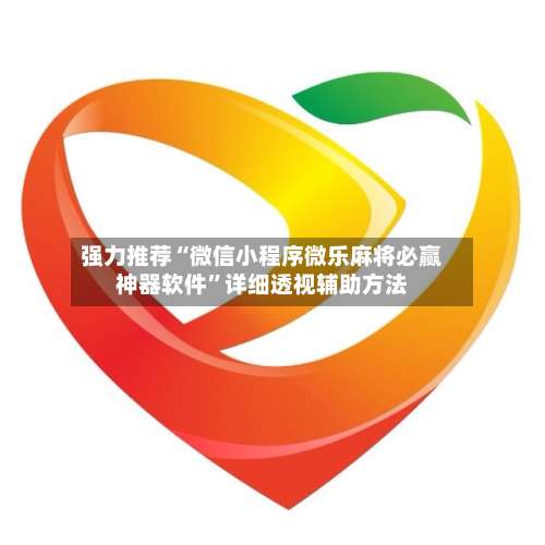 强力推荐“微信小程序微乐麻将必赢神器软件”详细透视辅助方法-第1张图片