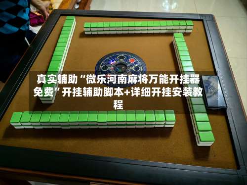 真实辅助“微乐河南麻将万能开挂器免费”开挂辅助脚本+详细开挂安装教程-第1张图片