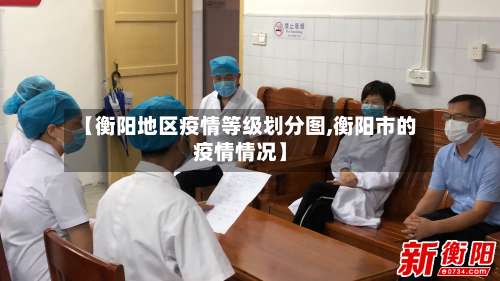 【衡阳地区疫情等级划分图,衡阳市的疫情情况】-第2张图片