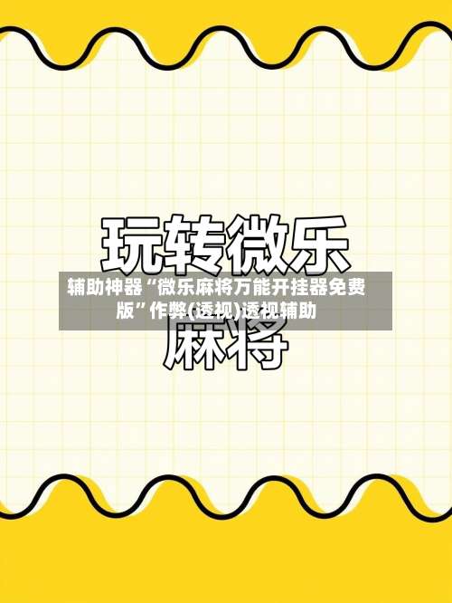 辅助神器“微乐麻将万能开挂器免费版	”作弊(透视)透视辅助-第2张图片