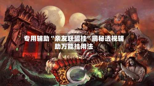 专用辅助“亲友联盟挂”揭秘透视辅助万能挂用法-第2张图片