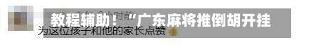 教程辅助！“广东麻将推倒胡开挂神器下载软件	”开挂详细教程-第3张图片