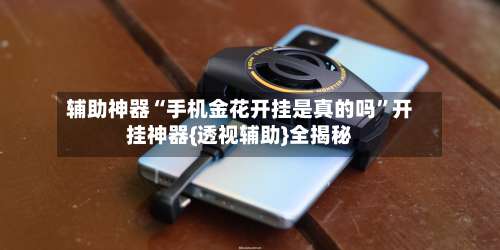 辅助神器“手机金花开挂是真的吗	”开挂神器{透视辅助}全揭秘-第2张图片