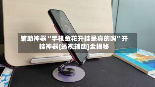 辅助神器“手机金花开挂是真的吗”开挂神器{透视辅助}全揭秘-第1张图片