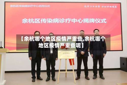 【余杭哪个地区疫情严重些,余杭哪个地区疫情严重些呢】-第3张图片