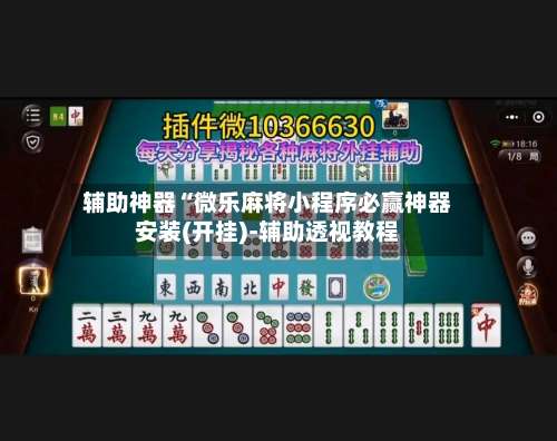 辅助神器“微乐麻将小程序必赢神器安装(开挂)-辅助透视教程-第1张图片