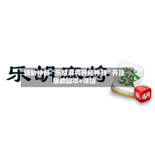 辅助神器“乐胡麻将开挂神器”开挂辅助脚本+详细-第1张图片