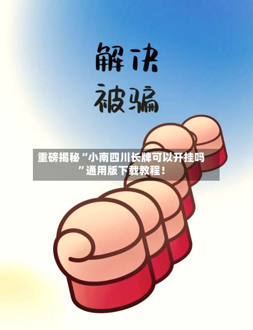 重磅揭秘“小南四川长牌可以开挂吗”通用版下载教程！-第1张图片