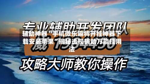 辅助神器“手机微乐麻将开挂神器下载安装苹果”揭秘透视辅助万能挂用法-第3张图片
