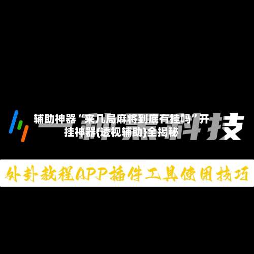 辅助神器“来几局麻将到底有挂吗	”开挂神器{透视辅助}全揭秘-第3张图片