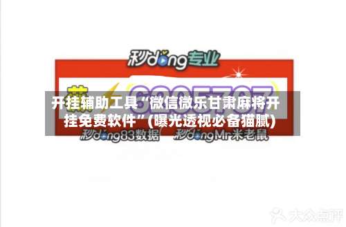 开挂辅助工具“微信微乐甘肃麻将开挂免费软件	”(曝光透视必备猫腻)-第1张图片