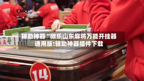 辅助神器“微乐山东麻将万能开挂器通用版!辅助神器插件下载-第1张图片