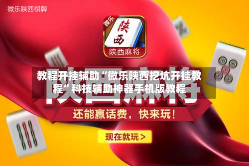 教程开挂辅助“微乐陕西挖坑开挂教程	”科技辅助神器手机版教程-第2张图片
