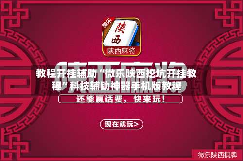 教程开挂辅助“微乐陕西挖坑开挂教程”科技辅助神器手机版教程-第1张图片