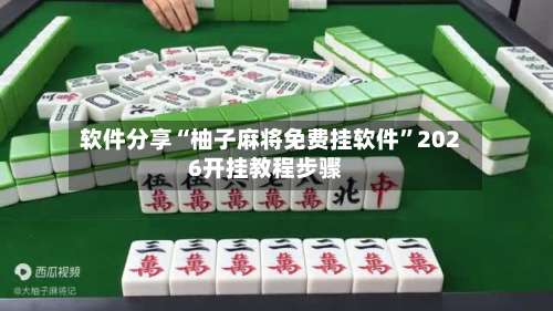 软件分享“柚子麻将免费挂软件”2026开挂教程步骤-第1张图片