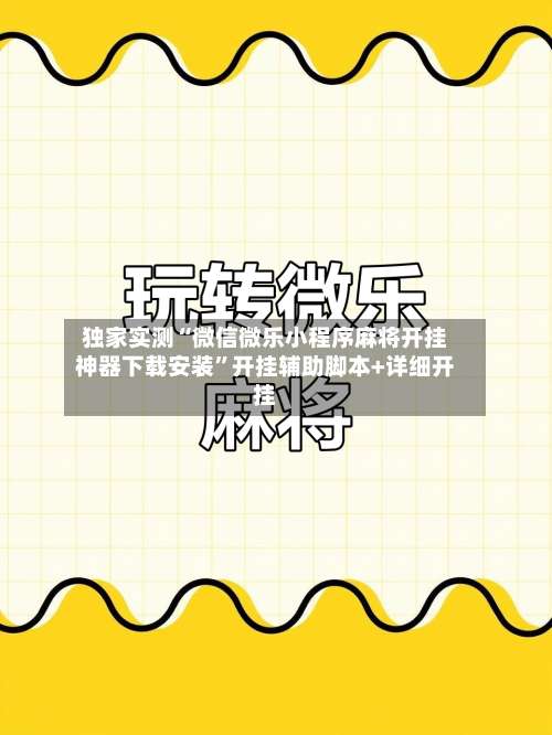 独家实测“微信微乐小程序麻将开挂神器下载安装	”开挂辅助脚本+详细开挂-第2张图片