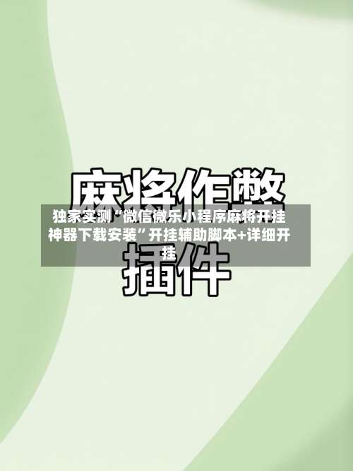 独家实测“微信微乐小程序麻将开挂神器下载安装”开挂辅助脚本+详细开挂-第3张图片