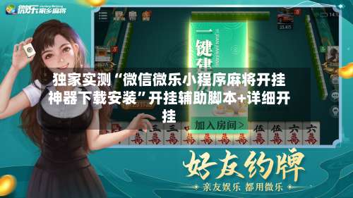 独家实测“微信微乐小程序麻将开挂神器下载安装”开挂辅助脚本+详细开挂-第1张图片