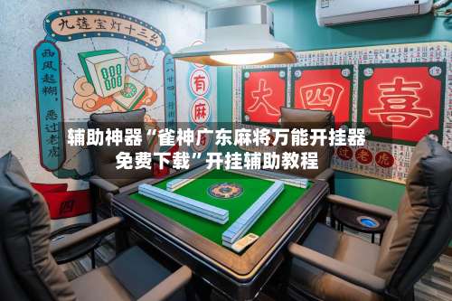 辅助神器“雀神广东麻将万能开挂器免费下载”开挂辅助教程-第3张图片