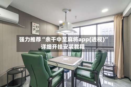 强力推荐“余干中至麻将app(透视)	”详细开挂安装教程-第2张图片