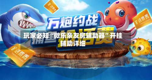 玩家必知“微乐亲友房辅助器	”开挂辅助详细-第1张图片