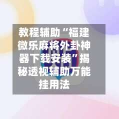 教程辅助“福建微乐麻将外卦神器下载安装	”揭秘透视辅助万能挂用法-第1张图片