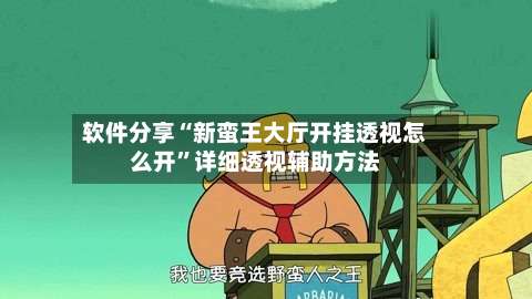 软件分享“新蛮王大厅开挂透视怎么开”详细透视辅助方法-第1张图片