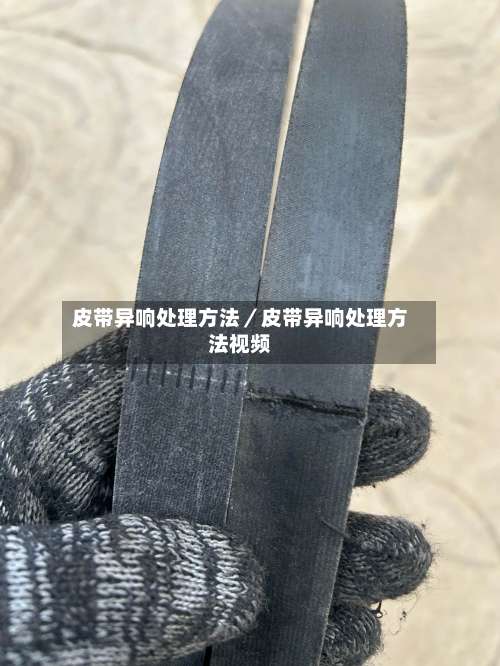 皮带异响处理方法／皮带异响处理方法视频-第2张图片
