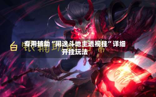 专用辅助“闲逸斗地主透视挂	”详细开挂玩法-第1张图片