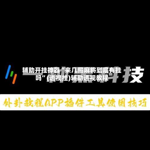 辅助开挂神器“来几局麻将到底有挂吗	”(透视挂)辅助透视教程-第1张图片